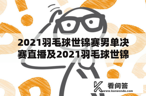 2021羽毛球世锦赛男单决赛直播及2021羽毛球世锦赛男单决赛直播时间