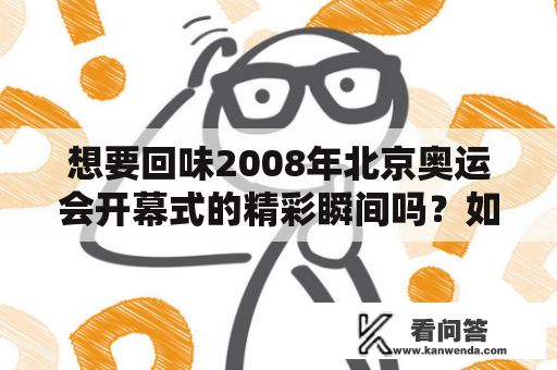 想要回味2008年北京奥运会开幕式的精彩瞬间吗？如何观看2008北京奥运会开幕式回放完整版？