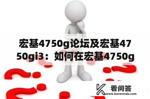 宏基4750g论坛及宏基4750gi3：如何在宏基4750g论坛上分享宏基4750gi3使用心得？