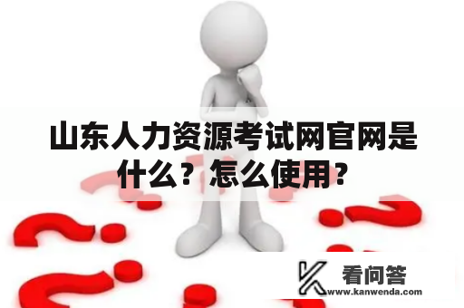 山东人力资源考试网官网是什么？怎么使用？