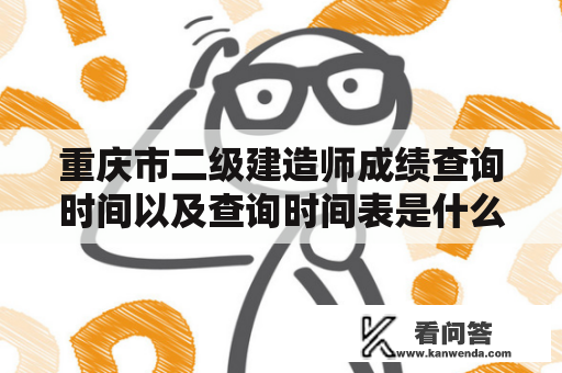 重庆市二级建造师成绩查询时间以及查询时间表是什么？