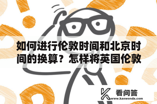 如何进行伦敦时间和北京时间的换算？怎样将英国伦敦时间转换成中国北京时间？