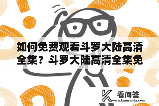 如何免费观看斗罗大陆高清全集？斗罗大陆高清全集免费版及斗罗大陆高清全集免费版西瓜资源在哪里？