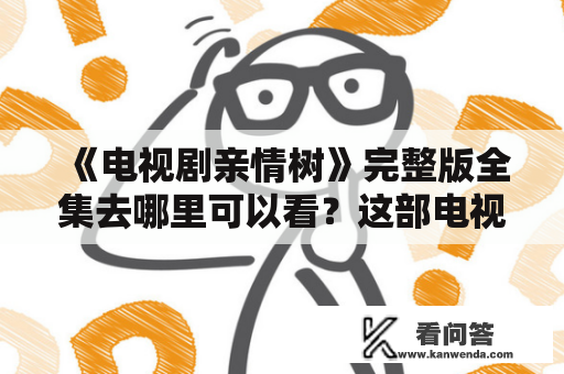 《电视剧亲情树》完整版全集去哪里可以看？这部电视剧讲述了什么？