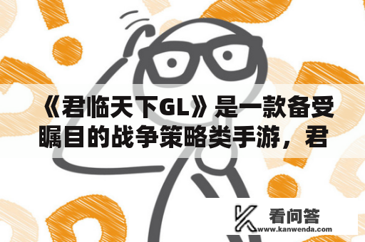 《君临天下GL》是一款备受瞩目的战争策略类手游，君临天下GL全文在线阅读更是成为了众多爱好者通关攻略的必备参考。本文将详细解读游戏玩法和故事情节，帮助新手快速上手，同时提供君临天下GL全文在线阅读资源，为玩家们打造一个完整的游戏世界。