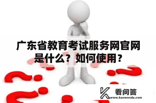 广东省教育考试服务网官网是什么？如何使用？