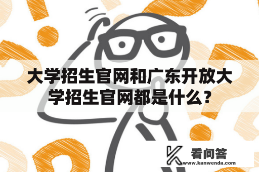 大学招生官网和广东开放大学招生官网都是什么？