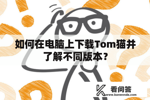 如何在电脑上下载Tom猫并了解不同版本？