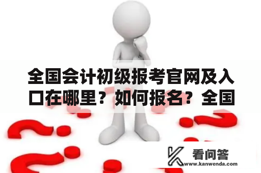 全国会计初级报考官网及入口在哪里？如何报名？全国会计初级报考官网