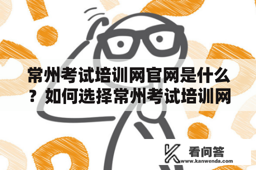 常州考试培训网官网是什么？如何选择常州考试培训网？