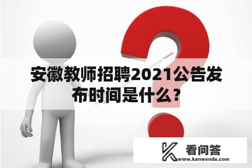 安徽教师招聘2021公告发布时间是什么？