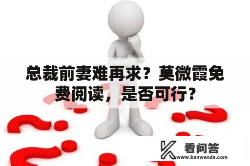 总裁前妻难再求？莫微霞免费阅读，是否可行？