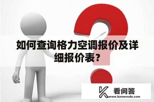 如何查询格力空调报价及详细报价表？