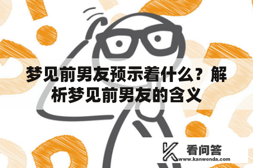 梦见前男友预示着什么？解析梦见前男友的含义