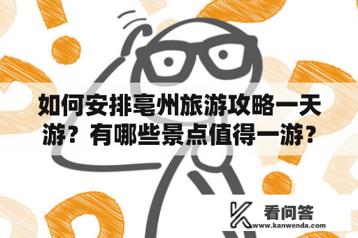 如何安排亳州旅游攻略一天游？有哪些景点值得一游？是否有送酒服务？