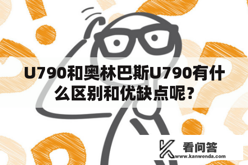 U790和奥林巴斯U790有什么区别和优缺点呢？