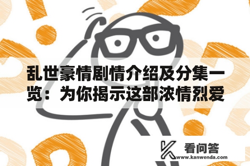 乱世豪情剧情介绍及分集一览：为你揭示这部浓情烈爱的经典电视剧