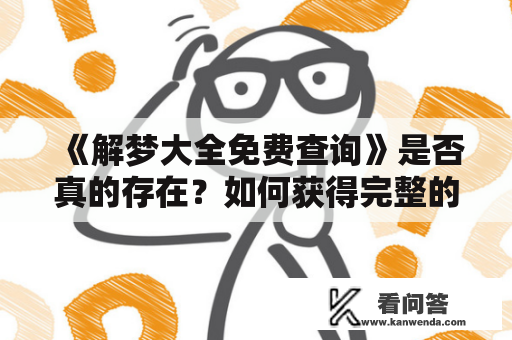 《解梦大全免费查询》是否真的存在？如何获得完整的解梦大全免费体验？