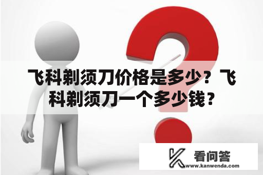 飞科剃须刀价格是多少？飞科剃须刀一个多少钱？