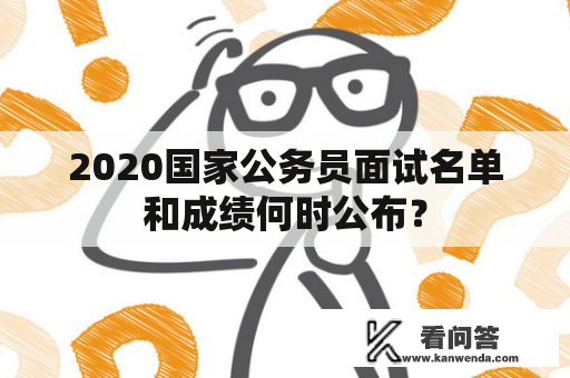 2020国家公务员面试名单和成绩何时公布？