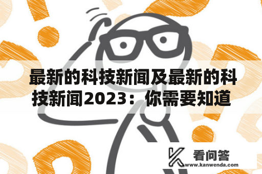  最新的科技新闻及最新的科技新闻2023：你需要知道的科技趋势是什么？