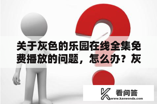 关于灰色的乐园在线全集免费播放的问题，怎么办？灰色的乐园灰色的乐园是一部韩国电视剧，讲述了一个名为刘斗罗的男人因为工作失误而被降职，从高管职位退回到了基层，发现了公司内部的贪污腐败，开始与一个女孩合作揭露黑幕的故事。该剧于2021年4月21日在韩国tvN电视台首播，由崔允熙、李瑞镇、朴志胤、金志映等主演。剧情紧张、角色性格鲜明，被誉为今年必看的韩剧之一。