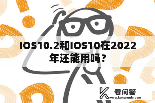 IOS10.2和IOS10在2022年还能用吗？