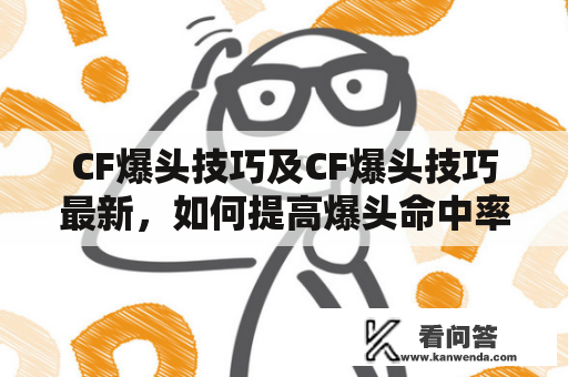 CF爆头技巧及CF爆头技巧最新，如何提高爆头命中率？