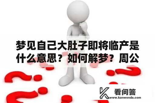 梦见自己大肚子即将临产是什么意思？如何解梦？周公解梦中有哪些解释？