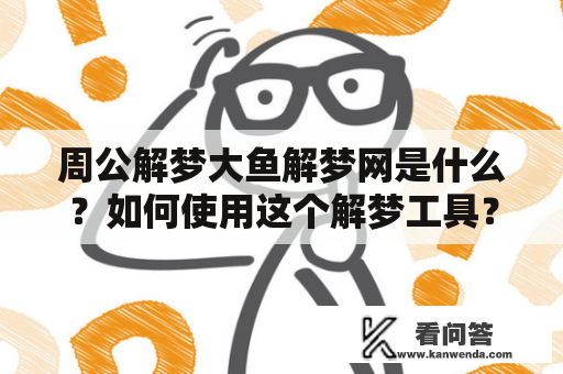 周公解梦大鱼解梦网是什么？如何使用这个解梦工具？