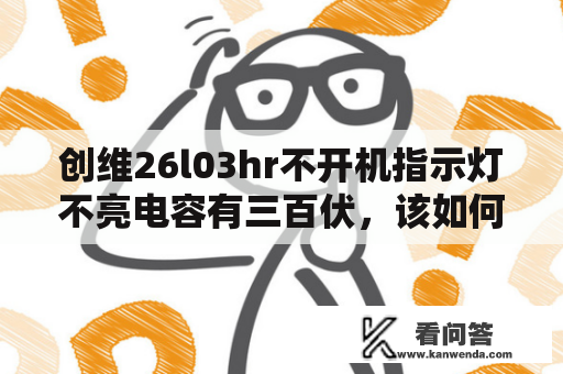 创维26l03hr不开机指示灯不亮电容有三百伏，该如何修复？