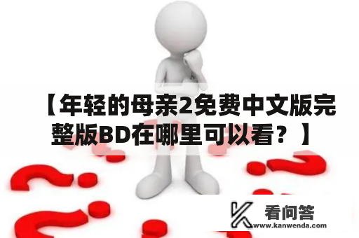 【年轻的母亲2免费中文版完整版BD在哪里可以看？】