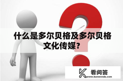  什么是多尔贝格及多尔贝格文化传媒？