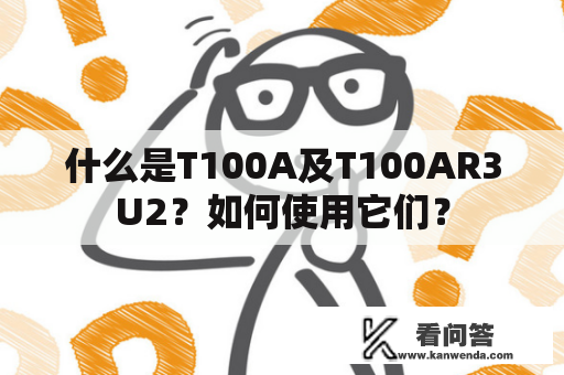 什么是T100A及T100AR3U2？如何使用它们？