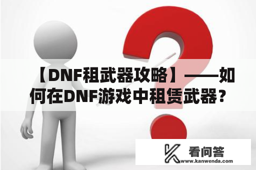 【DNF租武器攻略】——如何在DNF游戏中租赁武器？DNF租武器的方式和地点在哪里？