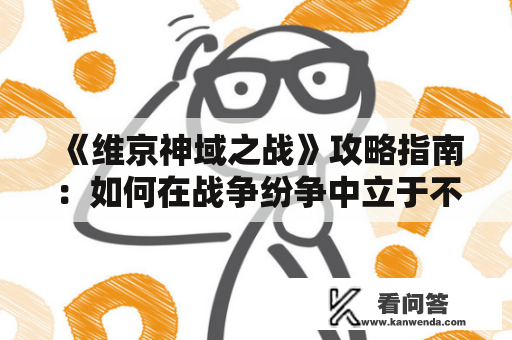 《维京神域之战》攻略指南：如何在战争纷争中立于不败之地？