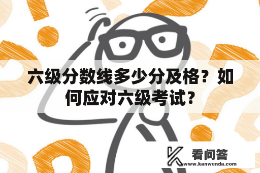 六级分数线多少分及格？如何应对六级考试？