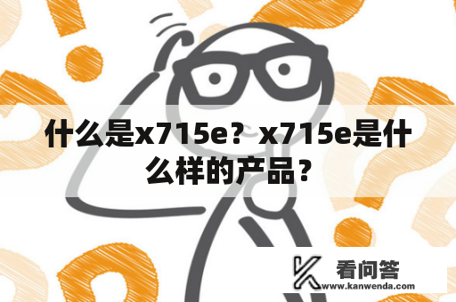 什么是x715e？x715e是什么样的产品？