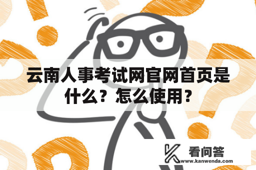 云南人事考试网官网首页是什么？怎么使用？