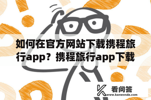 如何在官方网站下载携程旅行app？携程旅行app下载官方网站