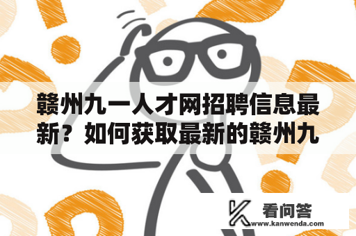 赣州九一人才网招聘信息最新？如何获取最新的赣州九一人才网招聘信息？