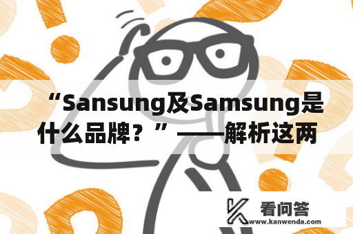 “Sansung及Samsung是什么品牌？”——解析这两个品牌的由来和发展