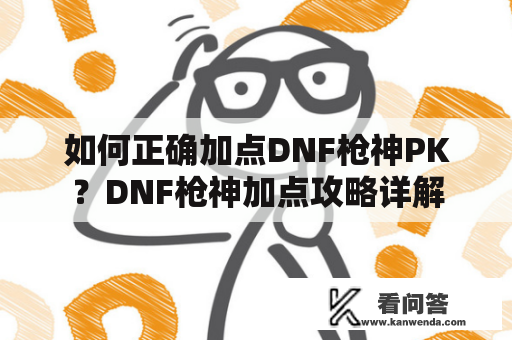 如何正确加点DNF枪神PK？DNF枪神加点攻略详解