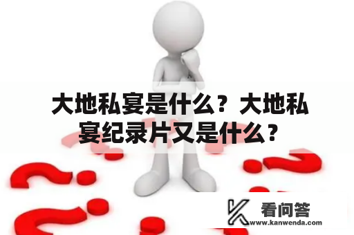  大地私宴是什么？大地私宴纪录片又是什么？