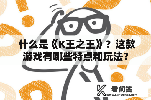  什么是《K王之王》？这款游戏有哪些特点和玩法？