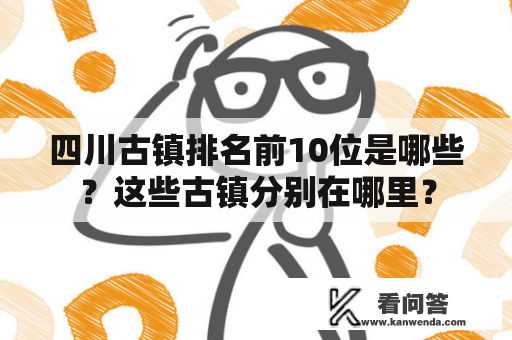 四川古镇排名前10位是哪些？这些古镇分别在哪里？