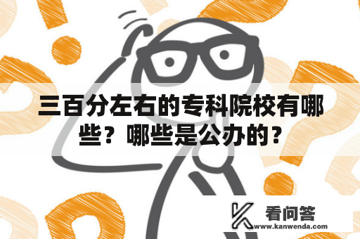 三百分左右的专科院校有哪些？哪些是公办的？