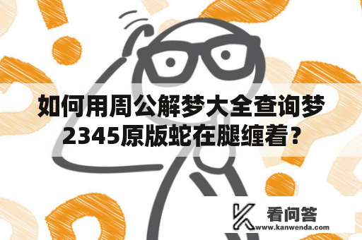 如何用周公解梦大全查询梦2345原版蛇在腿缠着？