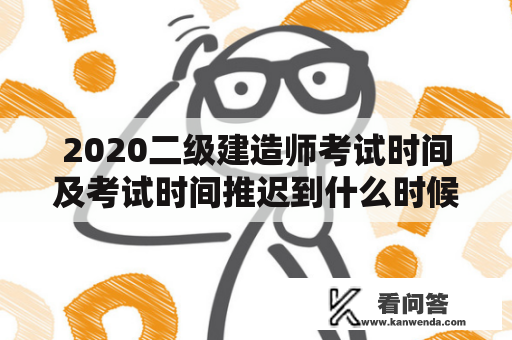 2020二级建造师考试时间及考试时间推迟到什么时候？