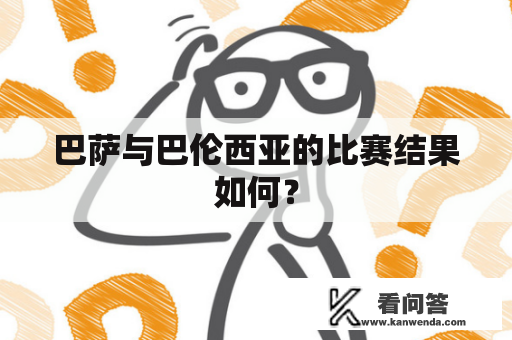 巴萨与巴伦西亚的比赛结果如何？